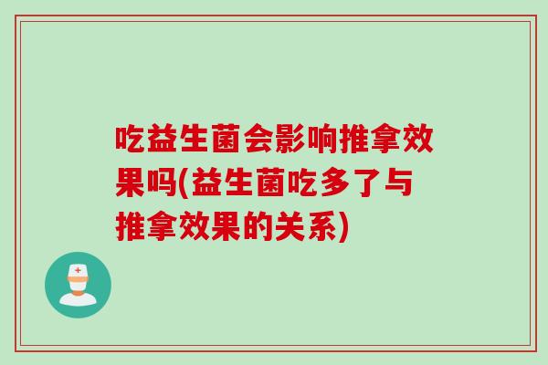 吃益生菌会影响推拿效果吗(益生菌吃多了与推拿效果的关系)
