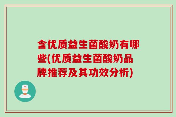 含优质益生菌酸奶有哪些(优质益生菌酸奶品牌推荐及其功效分析) 含优质益生菌酸奶有哪些(优质益生菌酸奶品牌推荐及其功效分析)