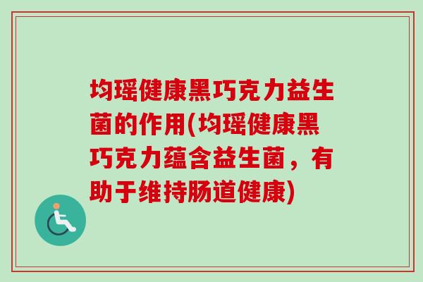 均瑶健康黑巧克力益生菌的作用(均瑶健康黑巧克力蕴含益生菌,有助于维持肠道健康) 均瑶健康黑巧克力益生菌的作用(均瑶健康黑巧克力蕴含益生菌,有助于维持肠道健康)