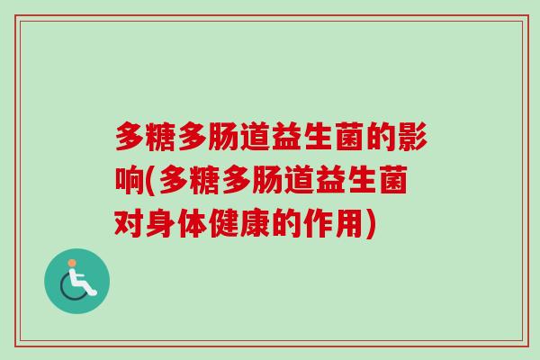 多糖多肠道益生菌的影响(多糖多肠道益生菌对身体健康的作用) 多糖多肠道益生菌的影响(多糖多肠道益生菌对身体健康的作用)