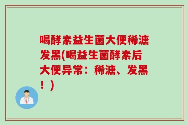 喝酵素益生菌大便稀溏发黑(喝益生菌酵素后大便异常：稀溏、发黑！)