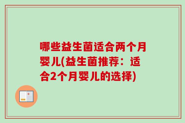 哪些益生菌适合两个月婴儿(益生菌推荐:适合2个月婴儿的选择) 哪些益生菌适合两个月婴儿(益生菌推荐:适合2个月婴儿的选择)