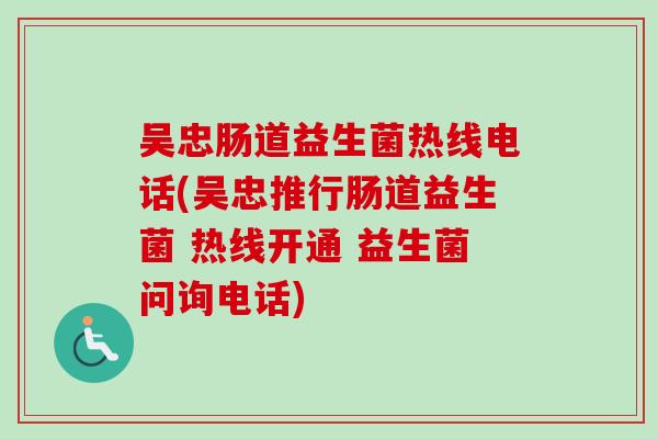 吴忠肠道益生菌热线电话(吴忠推行肠道益生菌 热线开通 益生菌问询电话)