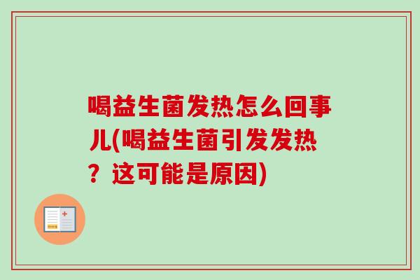 喝益生菌发热怎么回事儿(喝益生菌引发发热？这可能是原因)
