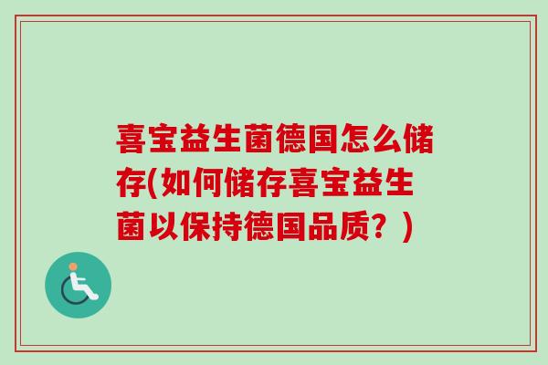 喜宝益生菌德国怎么储存(如何储存喜宝益生菌以保持德国品质?) 喜宝益生菌德国怎么储存(如何储存喜宝益生菌以保持德国品质?)
