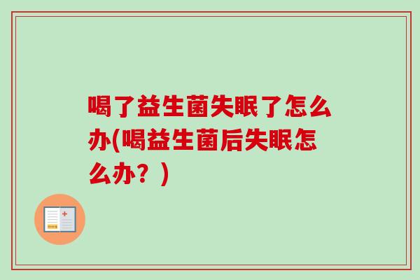 喝了益生菌了怎么办(喝益生菌后怎么办？)