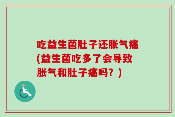 吃益生菌肚子还痛(益生菌吃多了会导致和肚子痛吗?) 吃益生菌肚子还痛(益生菌吃多了会导致和肚子痛吗?)