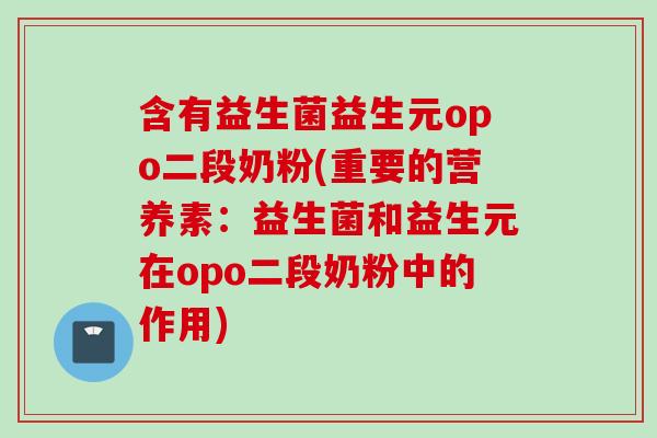 含有益生菌益生元opo二段奶粉(重要的营养素:益生菌和益生元在opo二段奶粉中的作用) 含有益生菌益生元opo二段奶粉(重要的营养素:益生菌和益生元在opo二段奶粉中的作用)