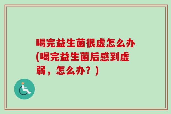 喝完益生菌很虚怎么办(喝完益生菌后感到虚弱,怎么办?) 喝完益生菌很虚怎么办(喝完益生菌后感到虚弱,怎么办?)