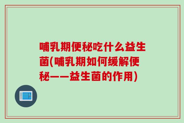 哺乳期便秘吃什么益生菌(哺乳期如何缓解便秘——益生菌的作用)