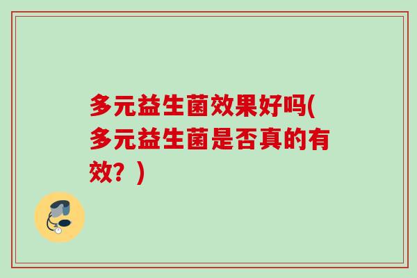 多元益生菌效果好吗(多元益生菌是否真的有效？)