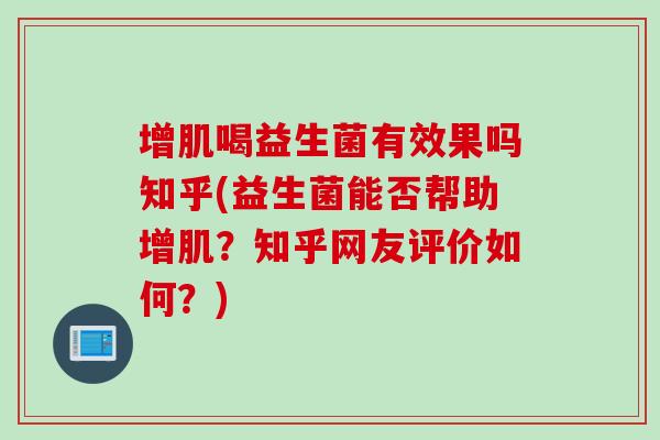 增肌喝益生菌有效果吗知乎(益生菌能否帮助增肌？知乎网友评价如何？)