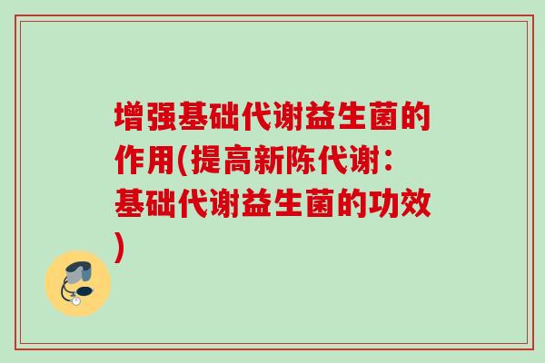 增强基础代谢益生菌的作用(提高：基础代谢益生菌的功效)