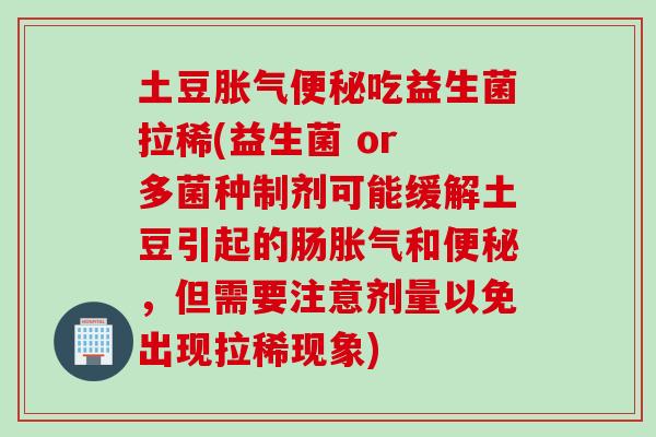 土豆吃益生菌拉稀(益生菌 or 多菌种制剂可能缓解土豆引起的肠和,但需要注意剂量以免出现拉稀现象) 土豆吃益生菌拉稀(益生菌 or 多菌种制剂可能缓解土豆引起的肠和,但需要注意剂量以免出现拉稀现象)