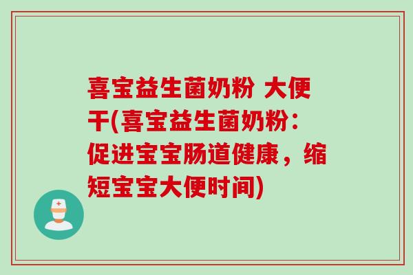 喜宝益生菌奶粉 大便干(喜宝益生菌奶粉:促进宝宝肠道健康,缩短宝宝大便时间) 喜宝益生菌奶粉 大便干(喜宝益生菌奶粉:促进宝宝肠道健康,缩短宝宝大便时间)