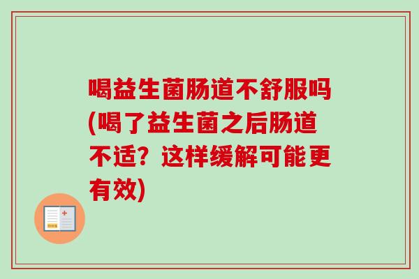 喝益生菌肠道不舒服吗(喝了益生菌之后肠道不适?这样缓解可能更有效) 喝益生菌肠道不舒服吗(喝了益生菌之后肠道不适?这样缓解可能更有效)