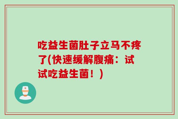吃益生菌肚子立马不疼了(快速缓解:试试吃益生菌!) 吃益生菌肚子立马不疼了(快速缓解:试试吃益生菌!)