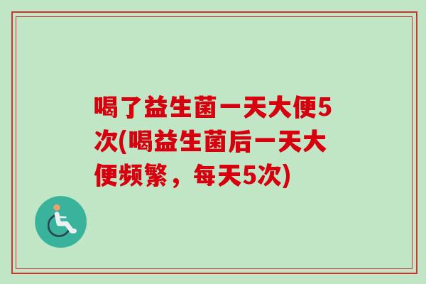 喝了益生菌一天大便5次(喝益生菌后一天大便频繁，每天5次)