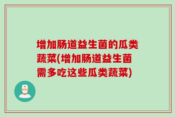 增加肠道益生菌的瓜类蔬菜(增加肠道益生菌需多吃这些瓜类蔬菜)