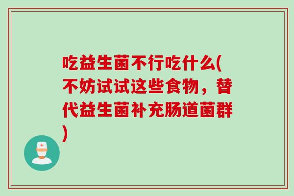 吃益生菌不行吃什么(不妨试试这些食物，替代益生菌补充肠道菌群)