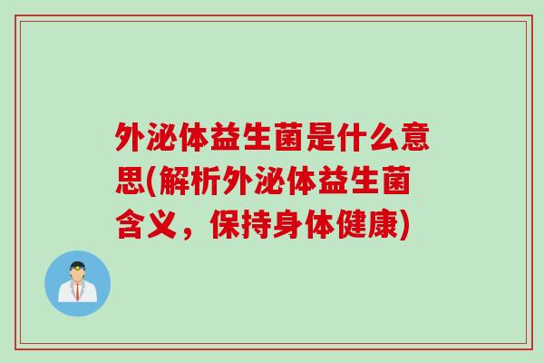 外泌体益生菌是什么意思(解析外泌体益生菌含义，保持身体健康)