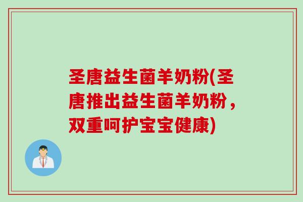 圣唐益生菌羊奶粉(圣唐推出益生菌羊奶粉,双重呵护宝宝健康) 圣唐益生菌羊奶粉(圣唐推出益生菌羊奶粉,双重呵护宝宝健康)