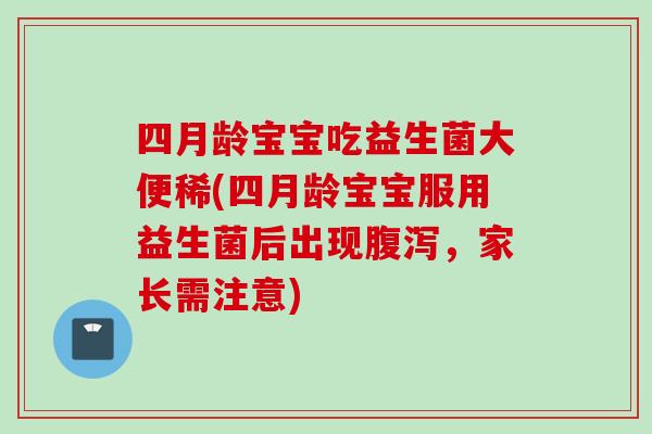 四月龄宝宝吃益生菌大便稀(四月龄宝宝服用益生菌后出现,家长需注意) 四月龄宝宝吃益生菌大便稀(四月龄宝宝服用益生菌后出现,家长需注意)