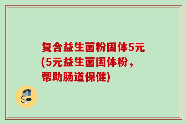 复合益生菌粉固体5元(5元益生菌固体粉，帮助肠道保健)