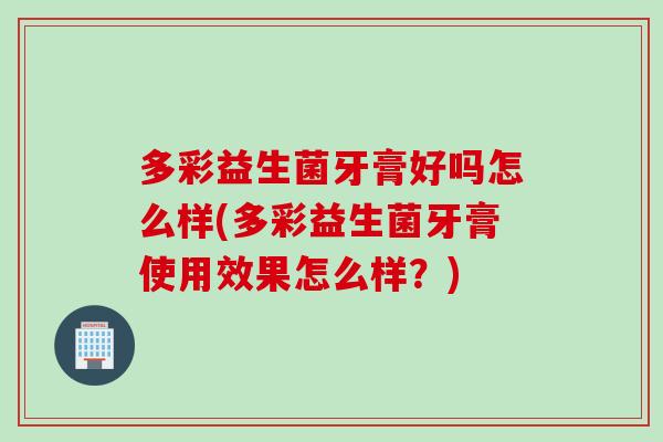 多彩益生菌牙膏好吗怎么样(多彩益生菌牙膏使用效果怎么样？)