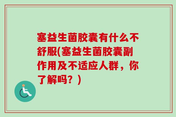 塞益生菌胶囊有什么不舒服(塞益生菌胶囊副作用及不适应人群,你了解吗?) 塞益生菌胶囊有什么不舒服(塞益生菌胶囊副作用及不适应人群,你了解吗?)
