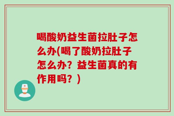 喝酸奶益生菌拉肚子怎么办(喝了酸奶拉肚子怎么办?益生菌真的有作用吗?) 喝酸奶益生菌拉肚子怎么办(喝了酸奶拉肚子怎么办?益生菌真的有作用吗?)