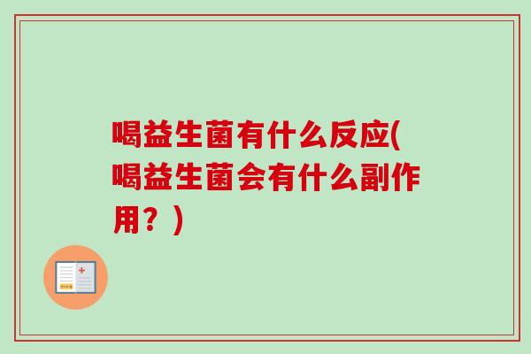 喝益生菌有什么反应(喝益生菌会有什么副作用?) 喝益生菌有什么反应(喝益生菌会有什么副作用?)