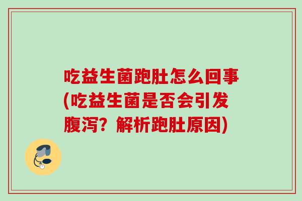 吃益生菌跑肚怎么回事(吃益生菌是否会引发？解析跑肚原因)