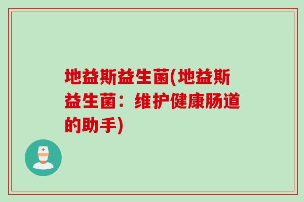 地益斯益生菌(地益斯益生菌：维护健康肠道的助手)