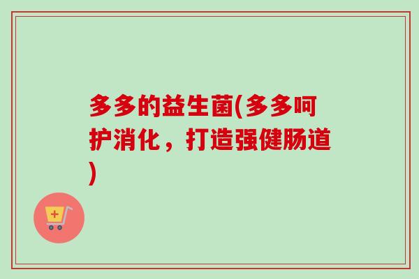 多多的益生菌(多多呵护消化，打造强健肠道)