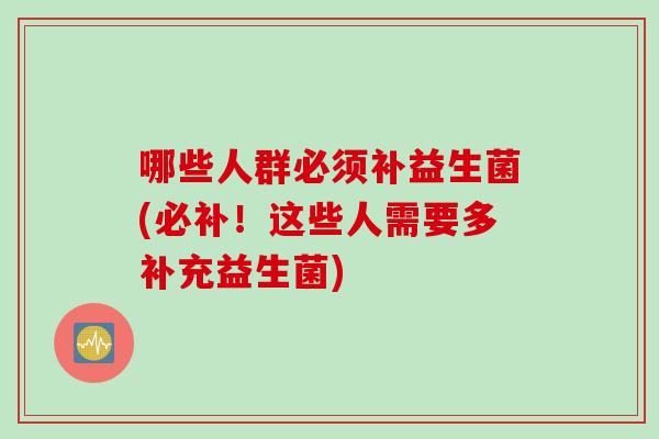 哪些人群必须补益生菌(必补！这些人需要多补充益生菌)
