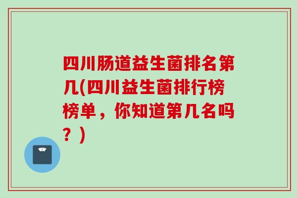 四川肠道益生菌排名第几(四川益生菌排行榜榜单，你知道第几名吗？)