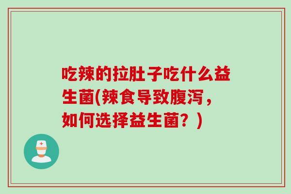 吃辣的拉肚子吃什么益生菌(辣食导致，如何选择益生菌？)