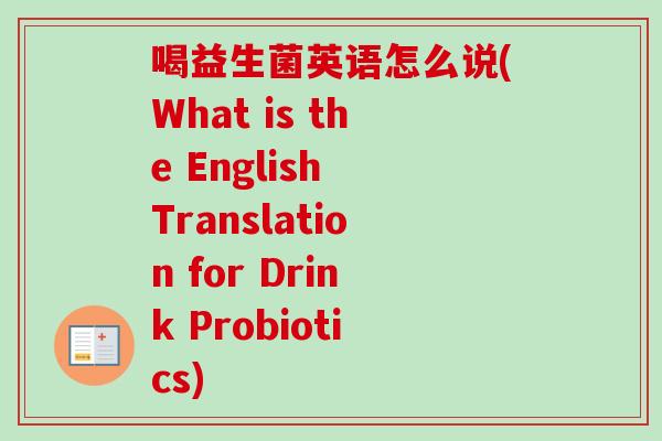 喝益生菌英语怎么说(What is the English Translation for Drink Probiotics) 喝益生菌英语怎么说(What is the English Translation for Drink Probiotics)