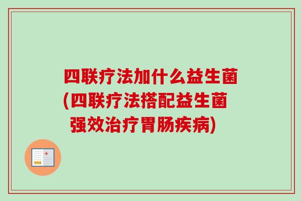四联疗法加什么益生菌(四联疗法搭配益生菌 强效) 四联疗法加什么益生菌(四联疗法搭配益生菌 强效)