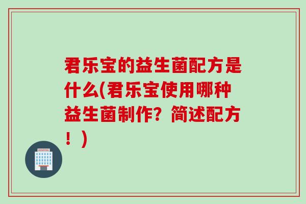 君乐宝的益生菌配方是什么(君乐宝使用哪种益生菌制作？简述配方！)