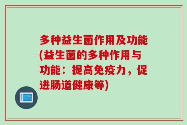 多种益生菌作用及功能(益生菌的多种作用与功能：提高力，促进肠道健康等)