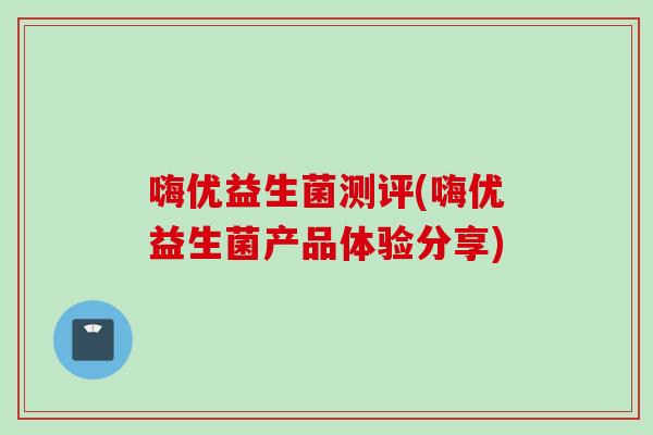 嗨优益生菌测评(嗨优益生菌产品体验分享)