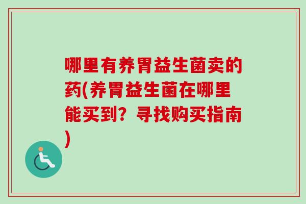哪里有养胃益生菌卖的药(养胃益生菌在哪里能买到？寻找购买指南)