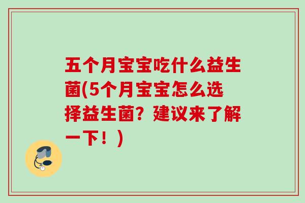 五个月宝宝吃什么益生菌(5个月宝宝怎么选择益生菌？建议来了解一下！)