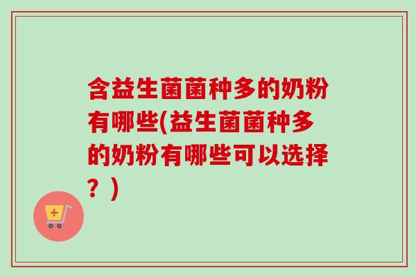 含益生菌菌种多的奶粉有哪些(益生菌菌种多的奶粉有哪些可以选择?) 含益生菌菌种多的奶粉有哪些(益生菌菌种多的奶粉有哪些可以选择?)