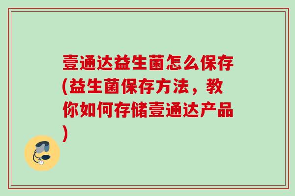 壹通达益生菌怎么保存(益生菌保存方法，教你如何存储壹通达产品)