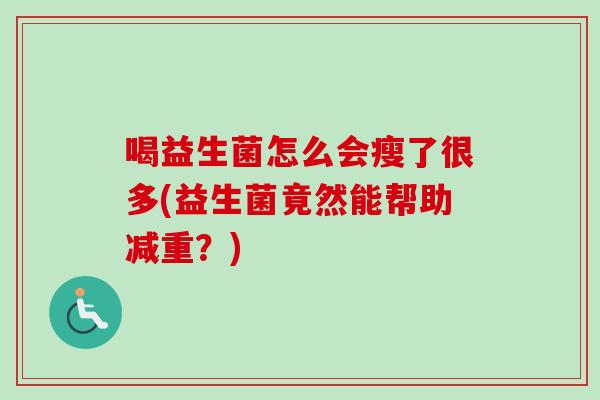 喝益生菌怎么会瘦了很多(益生菌竟然能帮助减重?) 喝益生菌怎么会瘦了很多(益生菌竟然能帮助减重?)