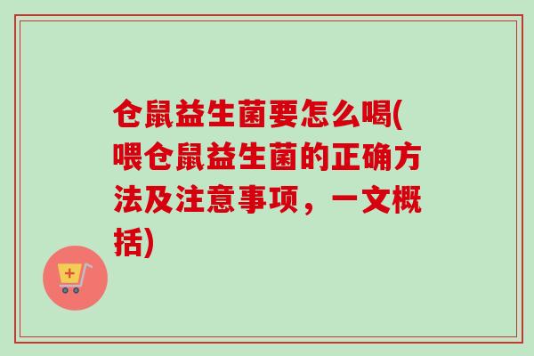 仓鼠益生菌要怎么喝(喂仓鼠益生菌的正确方法及注意事项,一文概括) 仓鼠益生菌要怎么喝(喂仓鼠益生菌的正确方法及注意事项,一文概括)