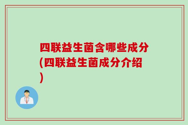 四联益生菌含哪些成分(四联益生菌成分介绍)